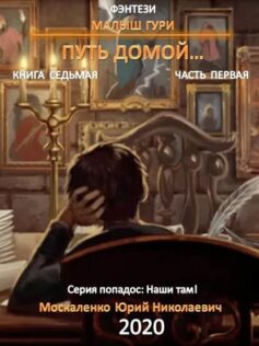 Путь Домой. Книга Седьмая. Часть Первая» Юрий Москаленко.